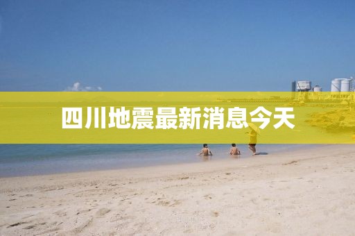 四川地震最新消息今天