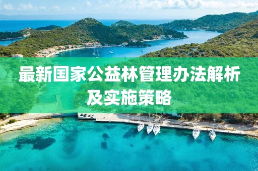 最新國家公益林管理辦法解析及實施策略