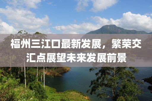 福州三江口最新發(fā)展，繁榮交匯點(diǎn)展望未來發(fā)展前景