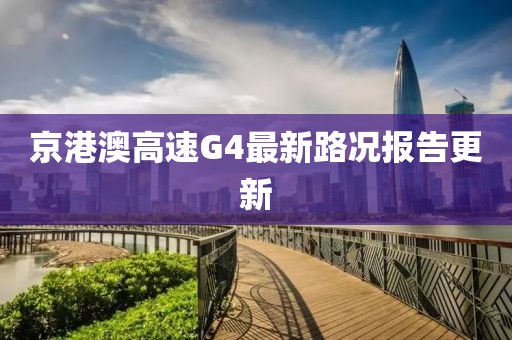 京港澳高速G4最新路況報告更新