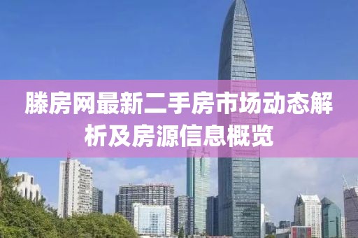 滕房網(wǎng)最新二手房市場(chǎng)動(dòng)態(tài)解析及房源信息概覽