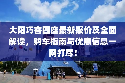 大陽巧客四座最新報價及全面解讀，購車指南與優(yōu)惠信息一網(wǎng)打盡！
