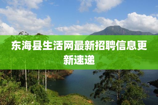 東?？h生活網(wǎng)最新招聘信息更新速遞