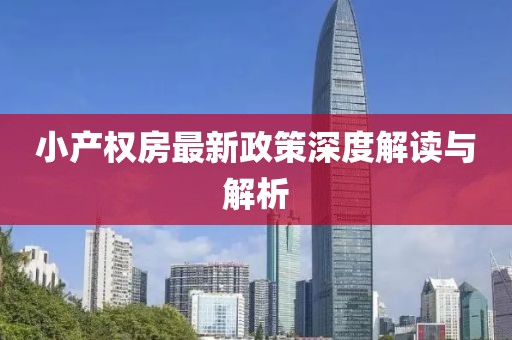 小產(chǎn)權(quán)房最新政策深度解讀與解析
