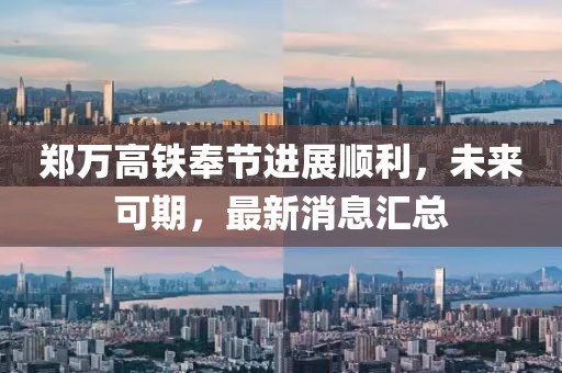 鄭萬高鐵奉節(jié)進展順利，未來可期，最新消息匯總