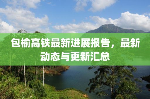 包榆高鐵最新進展報告，最新動態(tài)與更新匯總