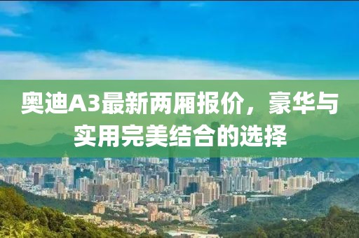 奧迪A3最新兩廂報價，豪華與實用完美結(jié)合的選擇
