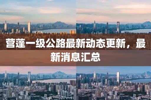 營蓬一級公路最新動態(tài)更新，最新消息匯總