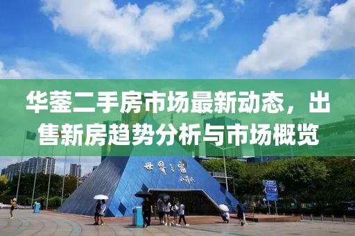 華鎣二手房市場最新動態(tài)，出售新房趨勢分析與市場概覽