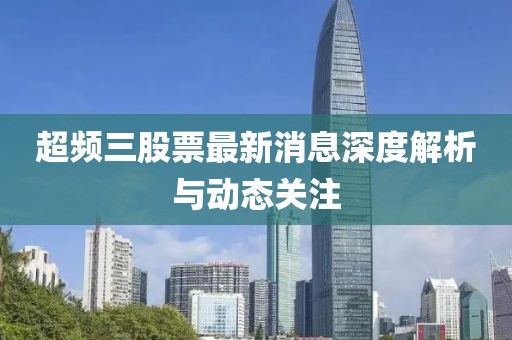 超頻三股票最新消息深度解析與動態(tài)關(guān)注