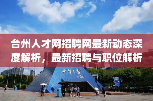 臺州人才網(wǎng)招聘網(wǎng)最新動態(tài)深度解析，最新招聘與職位解析