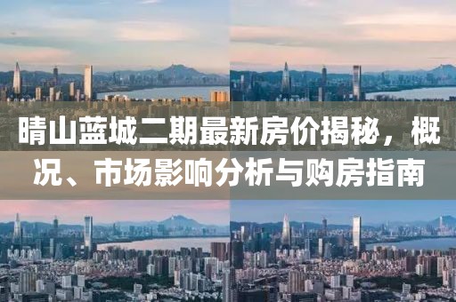 晴山藍(lán)城二期最新房價(jià)揭秘，概況、市場影響分析與購房指南
