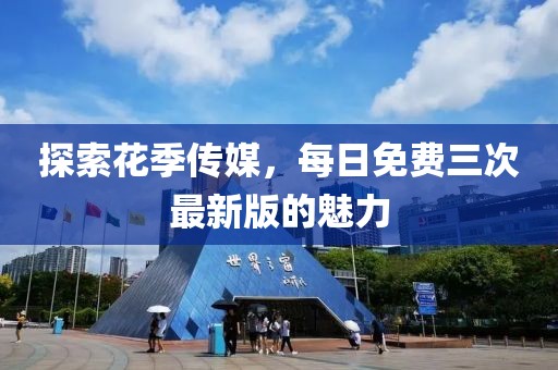 探索花季傳媒，每日免費三次最新版的魅力