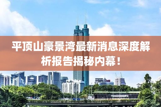 平頂山豪景灣最新消息深度解析報(bào)告揭秘內(nèi)幕！