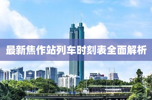 最新焦作站列車時(shí)刻表全面解析