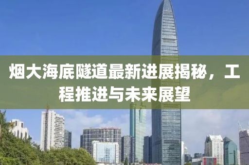 煙大海底隧道最新進展揭秘，工程推進與未來展望