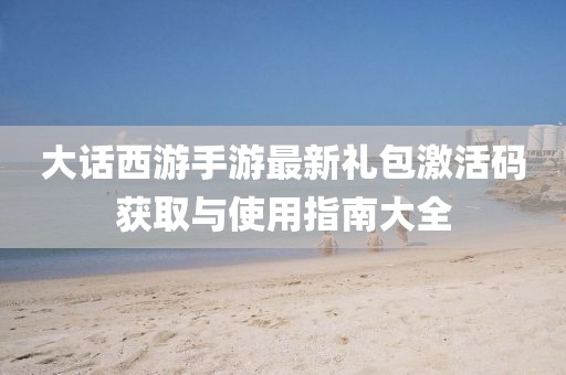 大話西游手游最新禮包激活碼獲取與使用指南大全