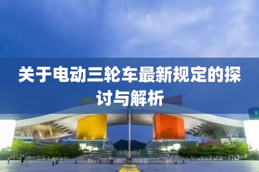 關(guān)于電動三輪車最新規(guī)定的探討與解析