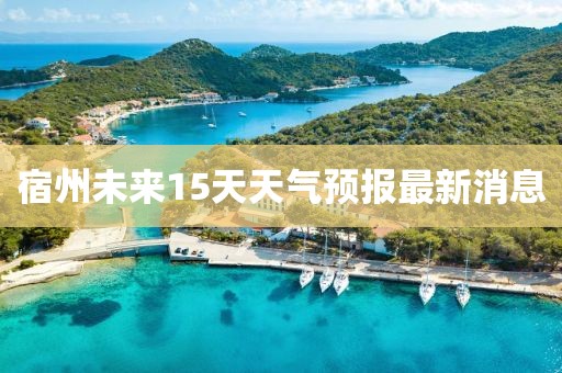 宿州未來15天天氣預(yù)報最新消息