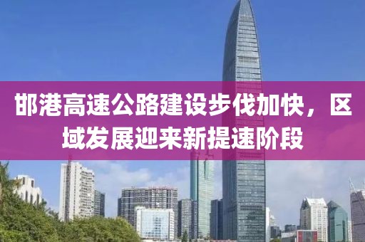 邯港高速公路建設(shè)步伐加快，區(qū)域發(fā)展迎來新提速階段