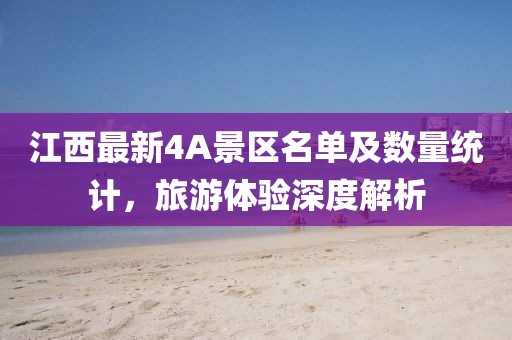 江西最新4A景區(qū)名單及數(shù)量統(tǒng)計，旅游體驗深度解析