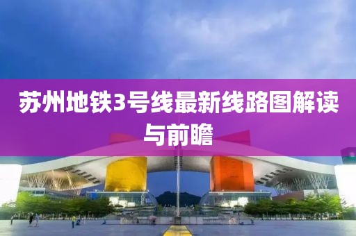 蘇州地鐵3號線最新線路圖解讀與前瞻