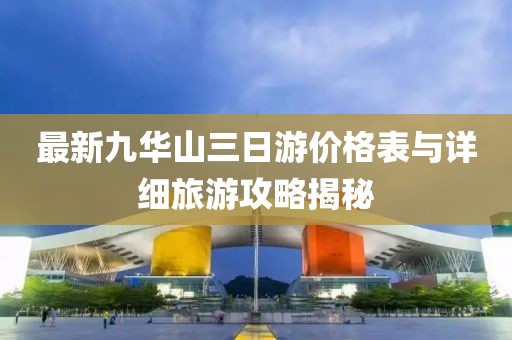 最新九華山三日游價(jià)格表與詳細(xì)旅游攻略揭秘