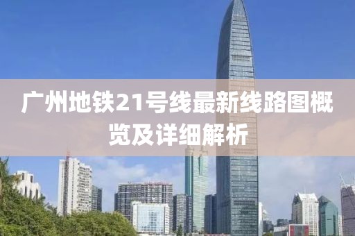 廣州地鐵21號(hào)線最新線路圖概覽及詳細(xì)解析