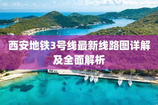 西安地鐵3號線最新線路圖詳解及全面解析