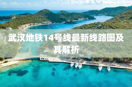 武漢地鐵14號線最新線路圖及其解析