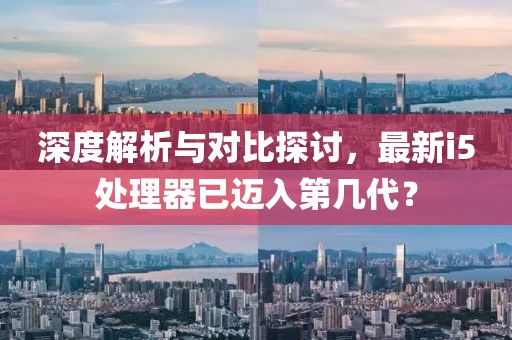 深度解析與對比探討，最新i5處理器已邁入第幾代？