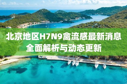 北京地區(qū)H7N9禽流感最新消息全面解析與動態(tài)更新