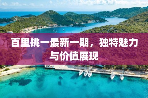 百里挑一最新一期，獨特魅力與價值展現