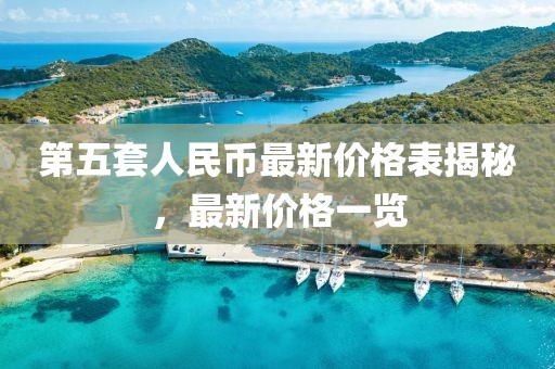 第五套人民幣最新價格表揭秘，最新價格一覽