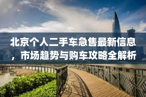 北京個人二手車急售最新信息，市場趨勢與購車攻略全解析