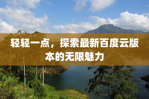 輕輕一點(diǎn)，探索最新百度云版本的無(wú)限魅力