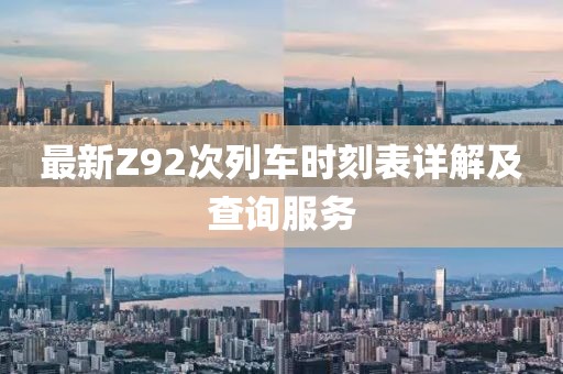 最新Z92次列車時刻表詳解及查詢服務(wù)