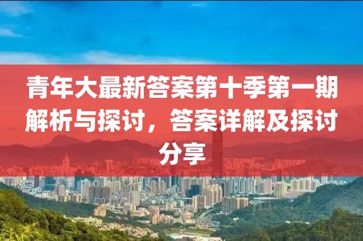 青年大最新答案第十季第一期解析與探討，答案詳解及探討分享