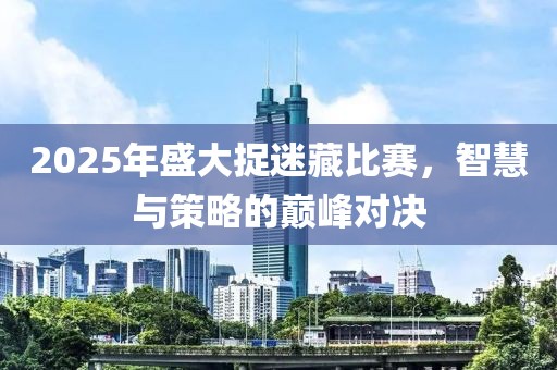 2025年盛大捉迷藏比賽，智慧與策略的巔峰對決