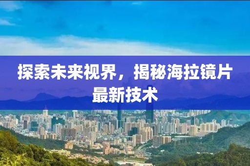 探索未來視界，揭秘海拉鏡片最新技術(shù)