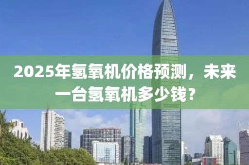 2025年氫氧機價格預(yù)測，未來一臺氫氧機多少錢？