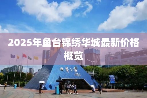 2025年魚臺錦繡華城最新價格概覽