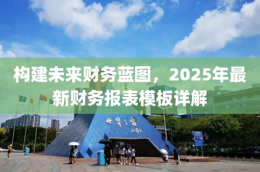 構(gòu)建未來財務(wù)藍(lán)圖，2025年最新財務(wù)報表模板詳解