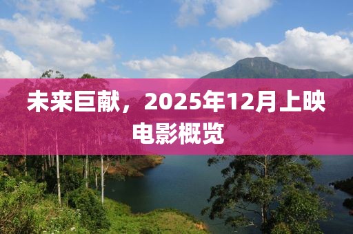 未來巨獻(xiàn)，2025年12月上映電影概覽