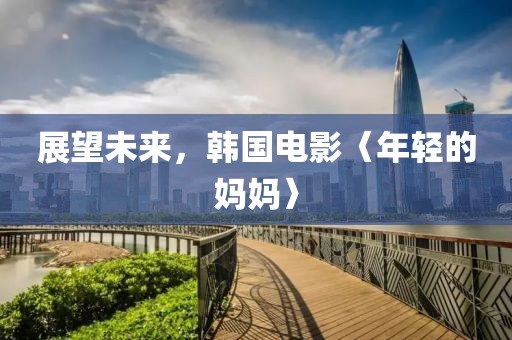 展望未來，韓國電影〈年輕的媽媽〉