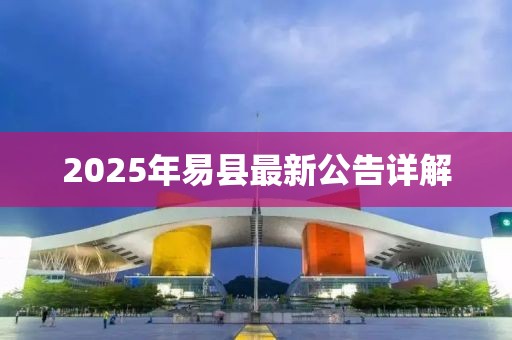 2025年易縣最新公告詳解