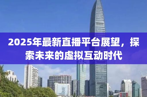 2025年最新直播平臺展望，探索未來的虛擬互動時代