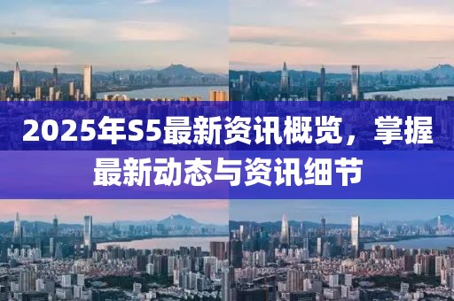 2025年S5最新資訊概覽，掌握最新動態(tài)與資訊細節(jié)
