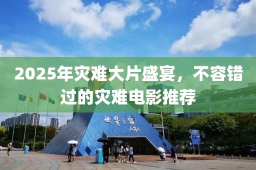 2025年災(zāi)難大片盛宴，不容錯過的災(zāi)難電影推薦