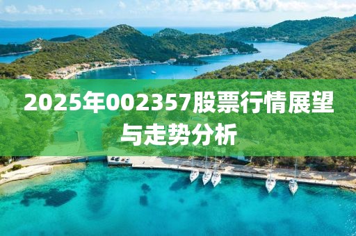 2025年002357股票行情展望與走勢分析